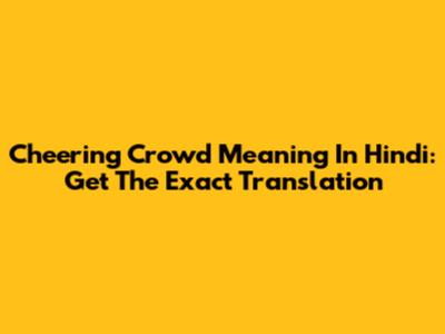 Cheering Crowd Meaning In Hindi: Get The Exact Translation