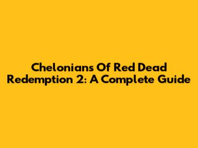Chelonians Of Red Dead Redemption 2: A Complete Guide