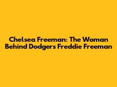 Chelsea Freeman: The Woman Behind Dodgers' Freddie Freeman