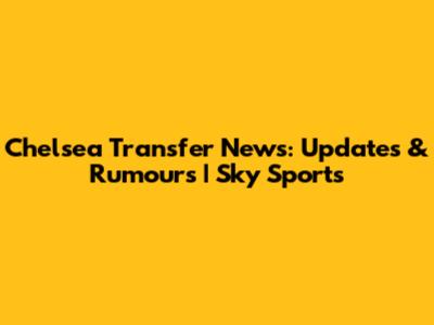 Chelsea Transfer News: Updates & Rumours | Sky Sports