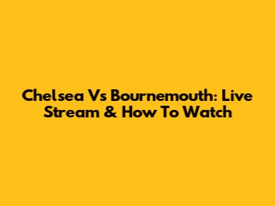 Chelsea Vs Bournemouth: Live Stream & How To Watch