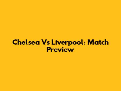 Chelsea Vs Liverpool: Match Preview