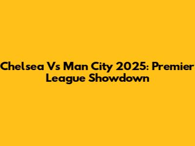 Chelsea Vs Man City 2025: Premier League Showdown