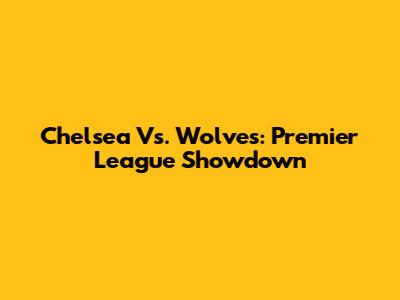 Chelsea Vs. Wolves: Premier League Showdown