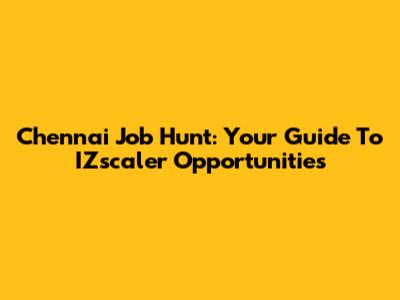 Chennai Job Hunt: Your Guide To IZscaler Opportunities