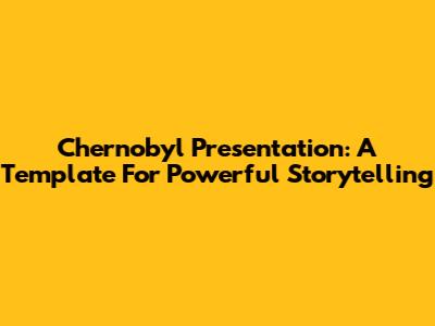 Chernobyl Presentation: A Template For Powerful Storytelling