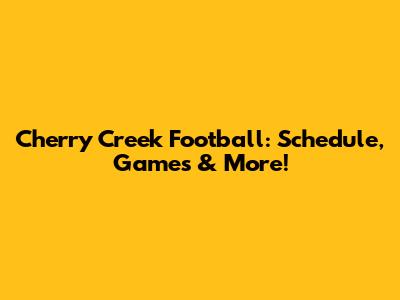 Cherry Creek Football: Schedule, Games & More!