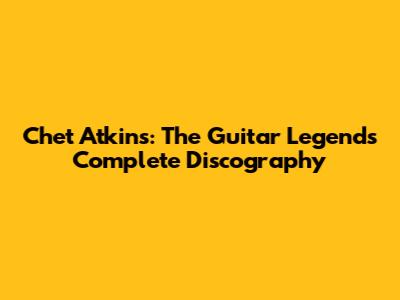 Chet Atkins: The Guitar Legend's Complete Discography