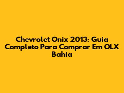 Chevrolet Onix 2013: Guia Completo Para Comprar Em OLX Bahia