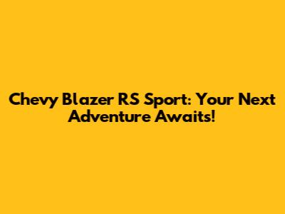 Chevy Blazer RS Sport: Your Next Adventure Awaits!