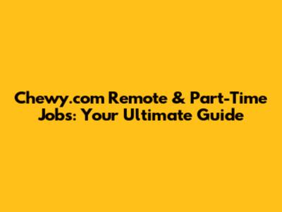 Chewy.com Remote & Part-Time Jobs: Your Ultimate Guide