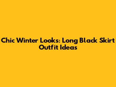 Chic Winter Looks: Long Black Skirt Outfit Ideas