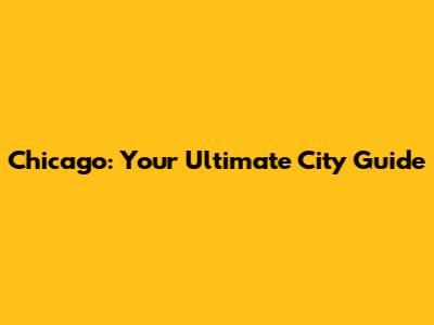 Chicago: Your Ultimate City Guide
