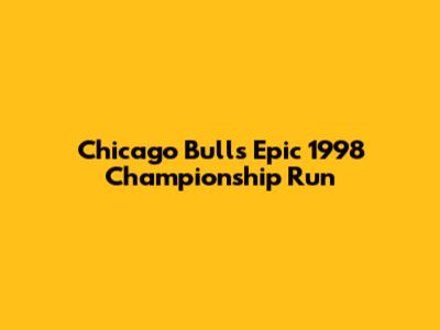Chicago Bulls' Epic 1998 Championship Run