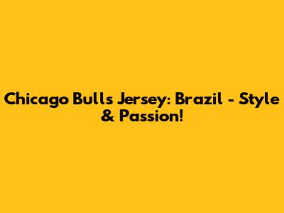 Chicago Bulls Jersey: Brazil - Style & Passion!