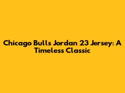 Chicago Bulls Jordan 23 Jersey: A Timeless Classic