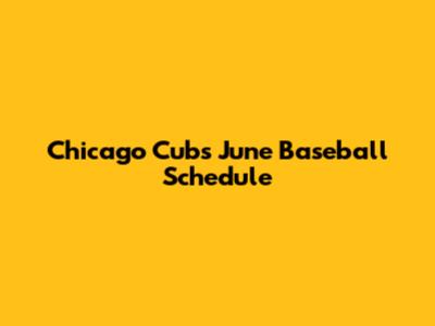 Chicago Cubs June Baseball Schedule