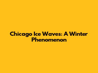 Chicago Ice Waves: A Winter Phenomenon
