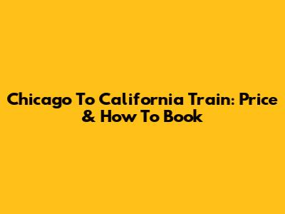 Chicago To California Train: Price & How To Book