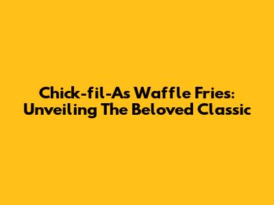 Chick-fil-A's Waffle Fries: Unveiling The Beloved Classic