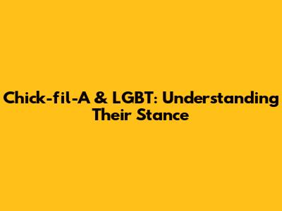 Chick-fil-A & LGBT: Understanding Their Stance