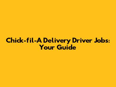 Chick-fil-A Delivery Driver Jobs: Your Guide