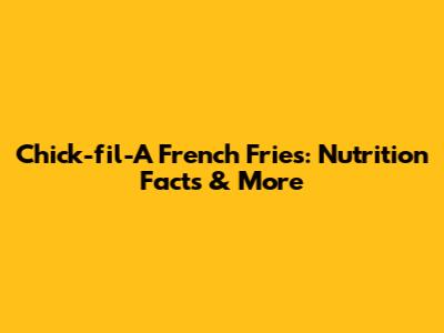Chick-fil-A French Fries: Nutrition Facts & More