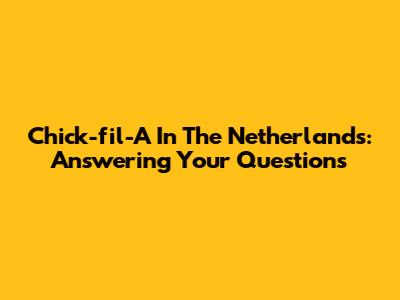 Chick-fil-A In The Netherlands: Answering Your Questions