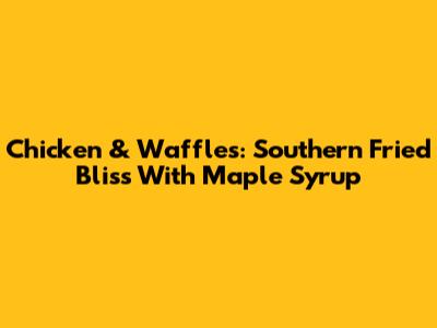 Chicken & Waffles: Southern Fried Bliss With Maple Syrup