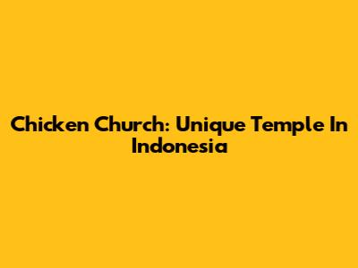 Chicken Church: Unique Temple In Indonesia