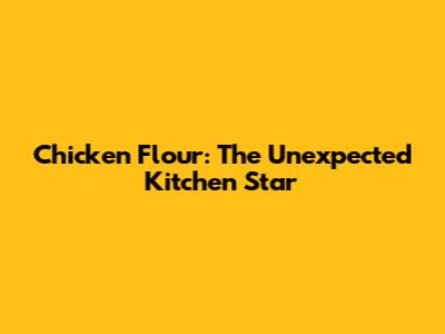 Chicken Flour: The Unexpected Kitchen Star