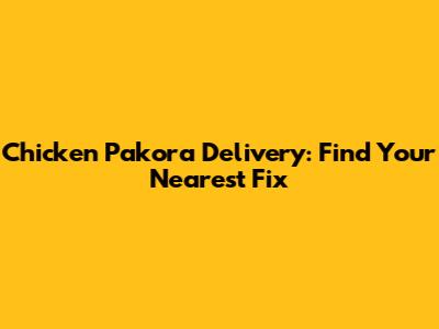 Chicken Pakora Delivery: Find Your Nearest Fix