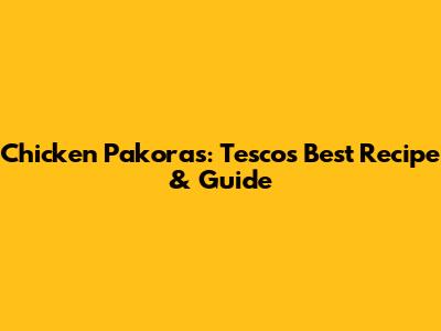Chicken Pakoras: Tesco's Best Recipe & Guide
