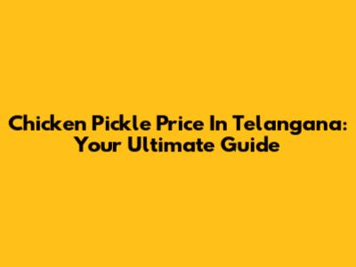 Chicken Pickle Price In Telangana: Your Ultimate Guide