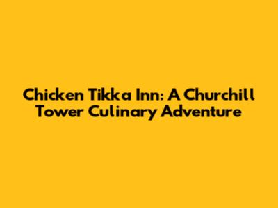 Chicken Tikka Inn: A Churchill Tower Culinary Adventure