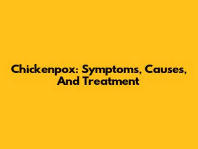 Chickenpox: Symptoms, Causes, And Treatment