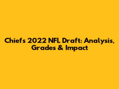 Chiefs' 2022 NFL Draft: Analysis, Grades & Impact