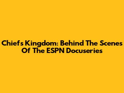 Chiefs Kingdom: Behind The Scenes Of The ESPN Docuseries