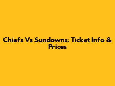 Chiefs Vs Sundowns: Ticket Info & Prices