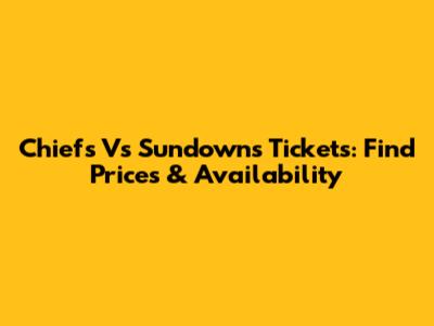 Chiefs Vs Sundowns Tickets: Find Prices & Availability