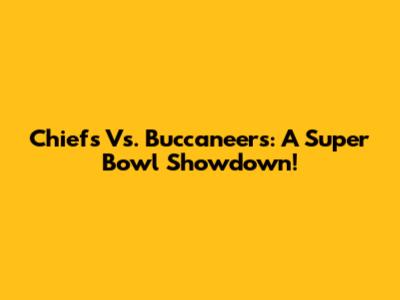 Chiefs Vs. Buccaneers: A Super Bowl Showdown!