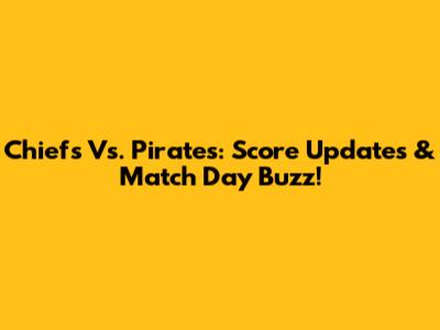 Chiefs Vs. Pirates: Score Updates & Match Day Buzz!
