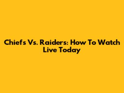 Chiefs Vs. Raiders: How To Watch Live Today