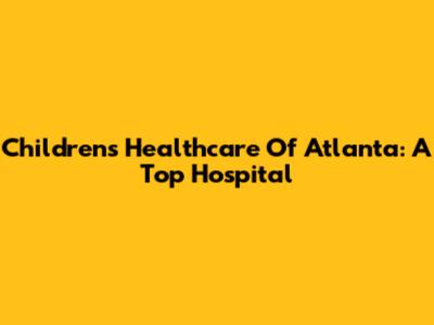 Children's Healthcare Of Atlanta: A Top Hospital