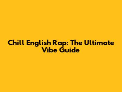 Chill English Rap: The Ultimate Vibe Guide