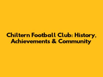 Chiltern Football Club: History, Achievements & Community