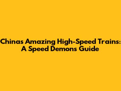 China's Amazing High-Speed Trains: A Speed Demon's Guide