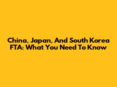 China, Japan, And South Korea FTA: What You Need To Know