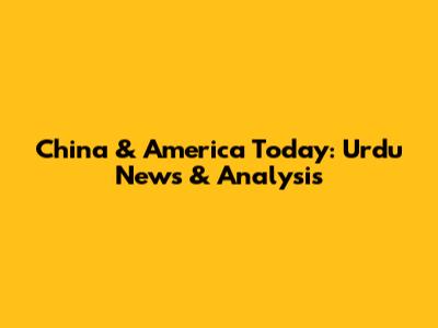 China & America Today: Urdu News & Analysis