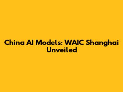 China AI Models: WAIC Shanghai Unveiled